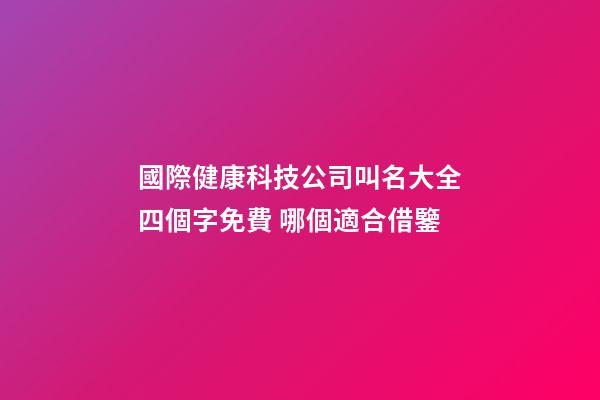國際健康科技公司叫名大全四個字免費 哪個適合借鑒-第1張-公司起名-玄機派